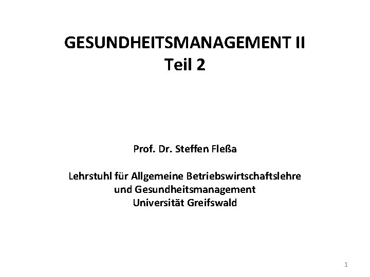 GESUNDHEITSMANAGEMENT II Teil 2 Prof. Dr. Steffen Fleßa Lehrstuhl für Allgemeine Betriebswirtschaftslehre und Gesundheitsmanagement