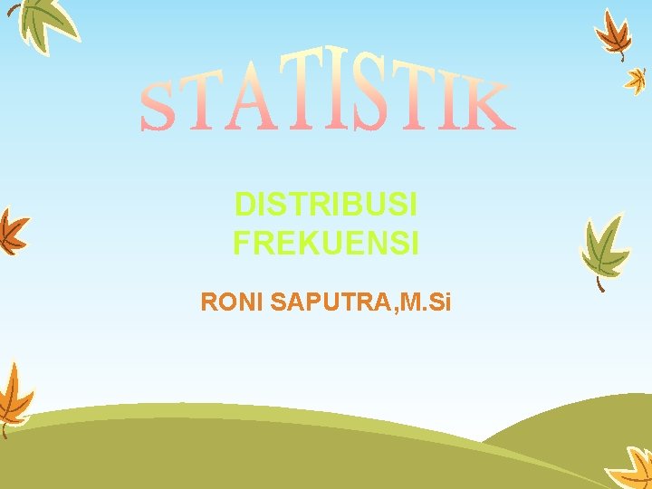 DISTRIBUSI FREKUENSI RONI SAPUTRA, M. Si 