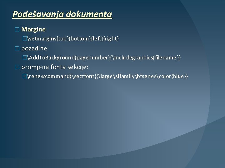 Podešavanja dokumenta � Margine �setmargins{top}{bottom}{left}{right} � pozadine �Add. To. Background{pagenumber}{includegraphics{filename}} � promjena fonta sekcije: