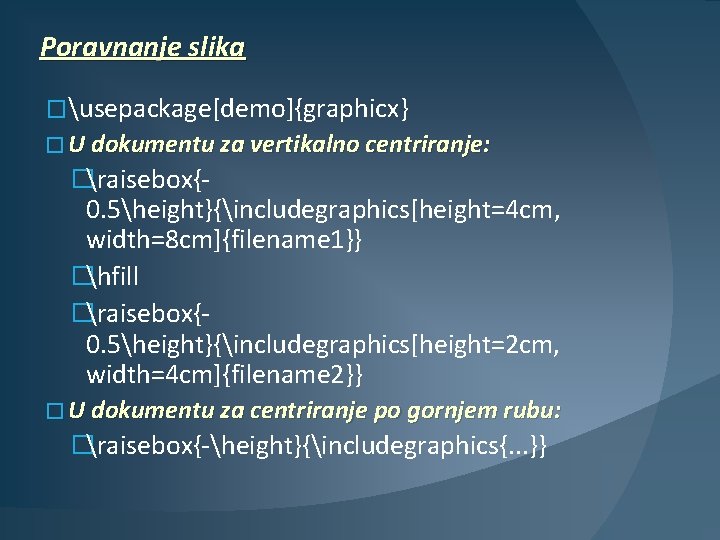 Poravnanje slika �usepackage[demo]{graphicx} � U dokumentu za vertikalno centriranje: �raisebox{- 0. 5height}{includegraphics[height=4 cm, width=8
