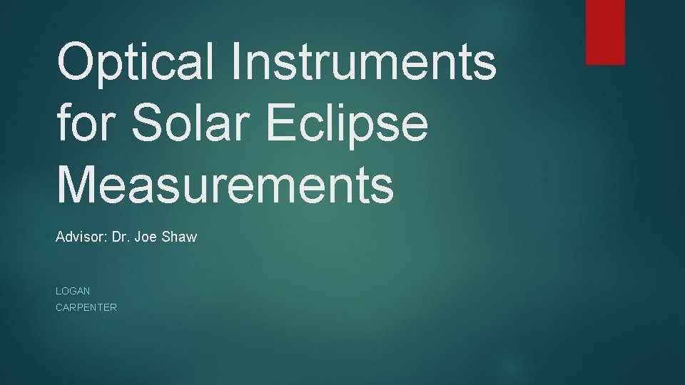 Optical Instruments for Solar Eclipse Measurements Advisor: Dr. Joe Shaw LOGAN CARPENTER 