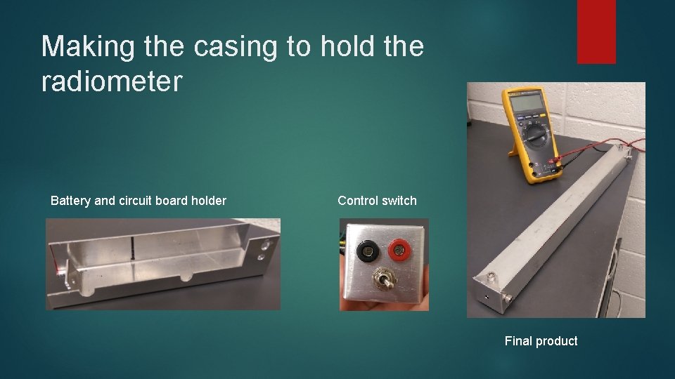 Making the casing to hold the radiometer Battery and circuit board holder Control switch