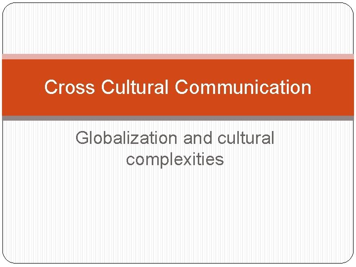 Cross Cultural Communication Globalization and cultural complexities 