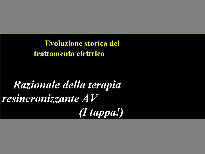 Evoluzione storica del trattamento elettrico Razionale della terapia resincronizzante AV (I tappa!) 