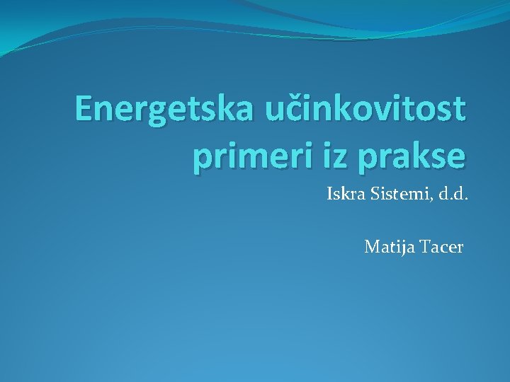 Energetska učinkovitost primeri iz prakse Iskra Sistemi, d. d. Matija Tacer 