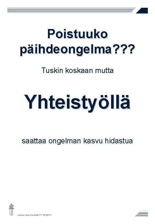 Poistuuko päihdeongelma? ? ? Tuskin koskaan mutta Yhteistyöllä saattaa ongelman kasvu hidastua Janne Aro-Heinilä