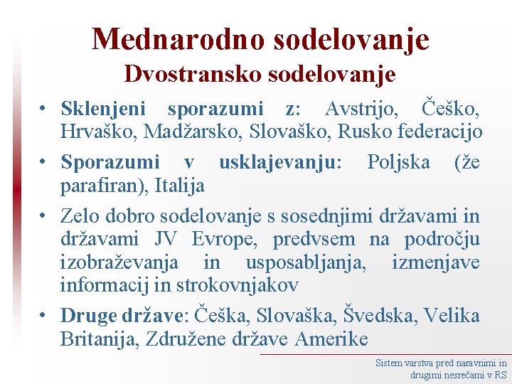 Mednarodno sodelovanje Dvostransko sodelovanje • Sklenjeni sporazumi z: Avstrijo, Češko, Hrvaško, Madžarsko, Slovaško, Rusko