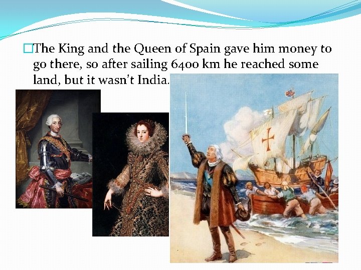 �The King and the Queen of Spain gave him money to go there, so �The King and the Queen of Spain gave him money to go there, so
