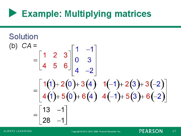Example: Multiplying matrices Solution (b) CA = Copyright © 2014, 2010, 2006 Pearson Education, Example: Multiplying matrices Solution (b) CA = Copyright © 2014, 2010, 2006 Pearson Education,