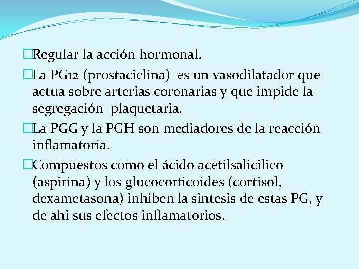 �Regular la acción hormonal. �La PG 12 (prostaciclina) es un vasodilatador que actua sobre