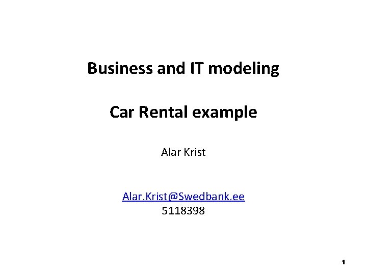 Business and IT modeling Car Rental example Alar Krist Alar. Krist@Swedbank. ee 5118398 1