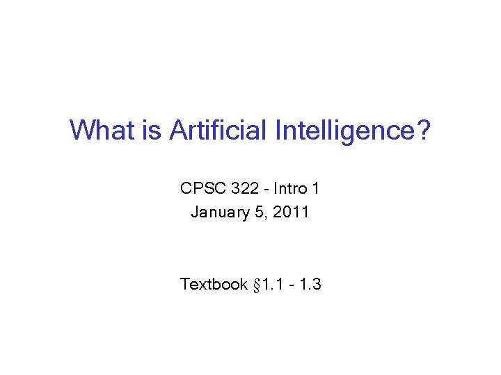 What is Artificial Intelligence? CPSC 322 - Intro 1 January 5, 2011 Textbook §