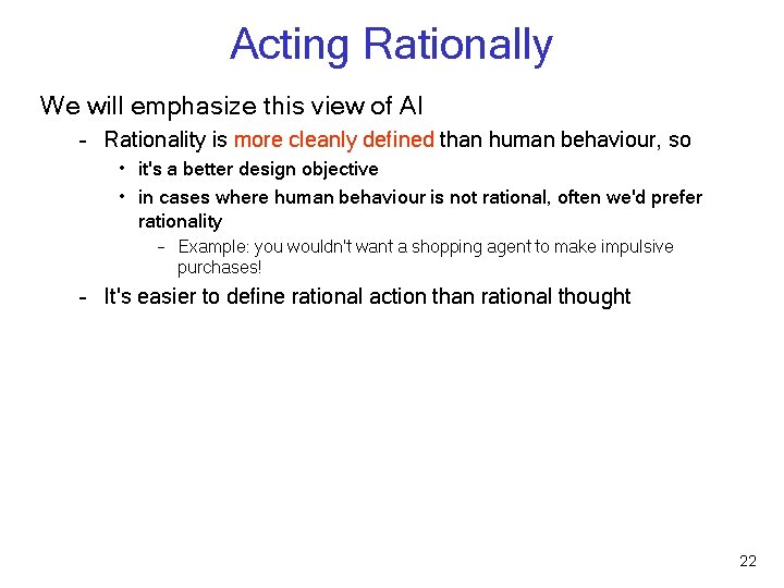 Acting Rationally We will emphasize this view of AI – Rationality is more cleanly