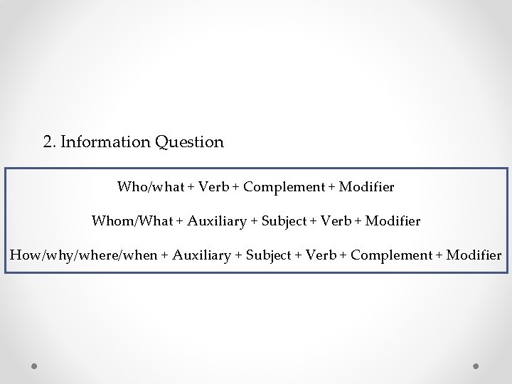 2. Information Question Who/what + Verb + Complement + Modifier Whom/What + Auxiliary + 2. Information Question Who/what + Verb + Complement + Modifier Whom/What + Auxiliary +