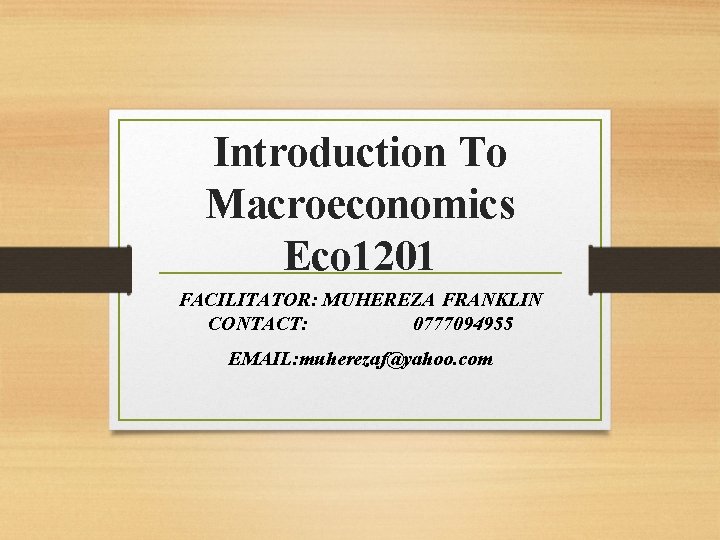 Introduction To Macroeconomics Eco 1201 FACILITATOR: MUHEREZA FRANKLIN CONTACT: 0777094955 EMAIL: muherezaf@yahoo. com 