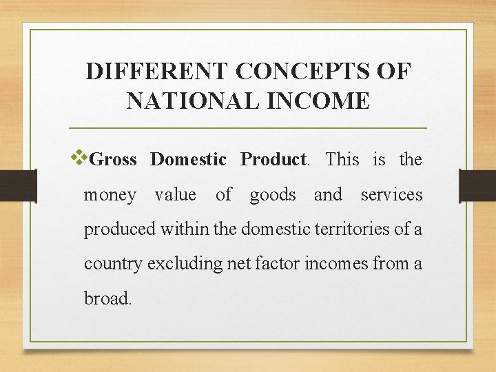 DIFFERENT CONCEPTS OF NATIONAL INCOME v. Gross Domestic Product. This is the money value