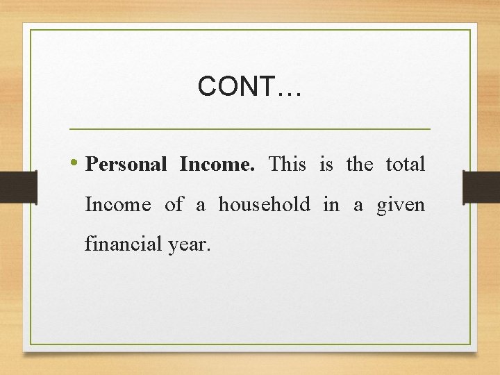 CONT… • Personal Income. This is the total Income of a household in a