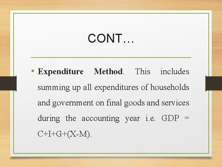 CONT… • Expenditure Method. This includes summing up all expenditures of households and government