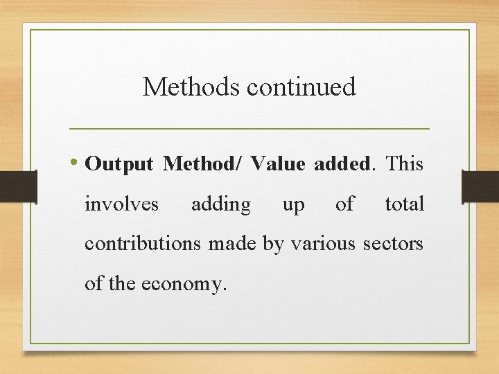 Methods continued • Output Method/ Value added. This involves adding up of total contributions