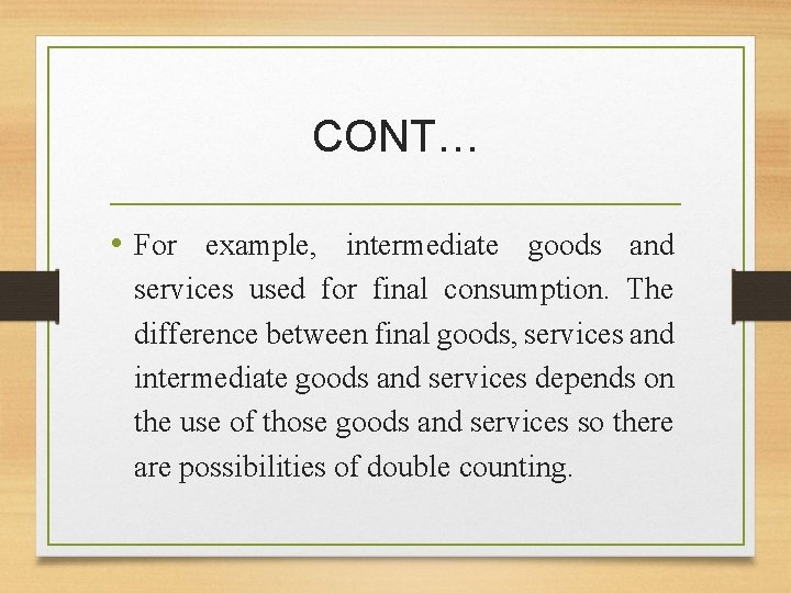 CONT… • For example, intermediate goods and services used for final consumption. The difference