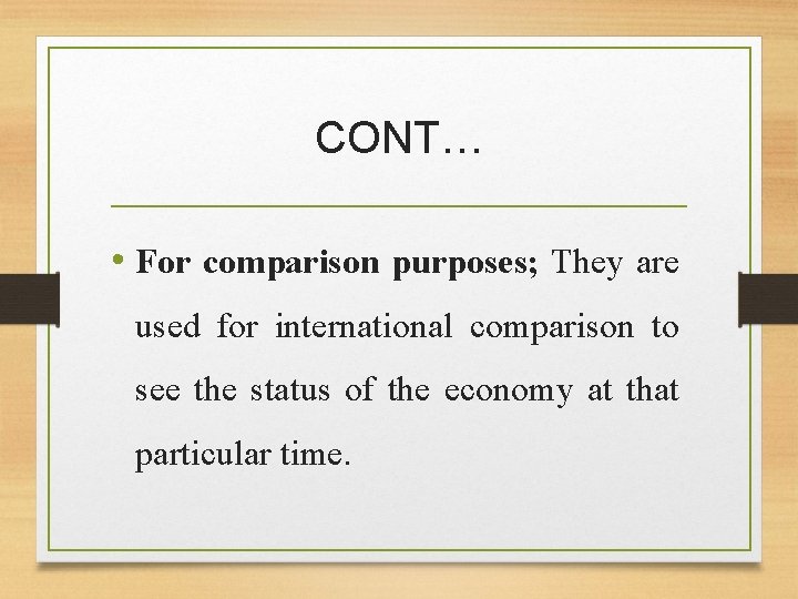 CONT… • For comparison purposes; They are used for international comparison to see the