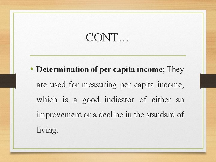 CONT… • Determination of per capita income; They are used for measuring per capita