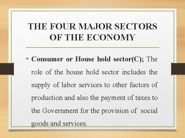 THE FOUR MAJOR SECTORS OF THE ECONOMY • Consumer or House hold sector(C); The