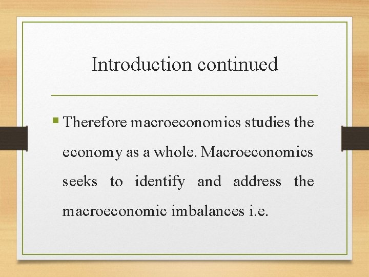 Introduction continued § Therefore macroeconomics studies the economy as a whole. Macroeconomics seeks to