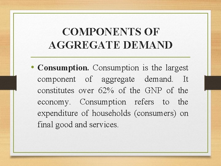 COMPONENTS OF AGGREGATE DEMAND • Consumption is the largest component of aggregate demand. It