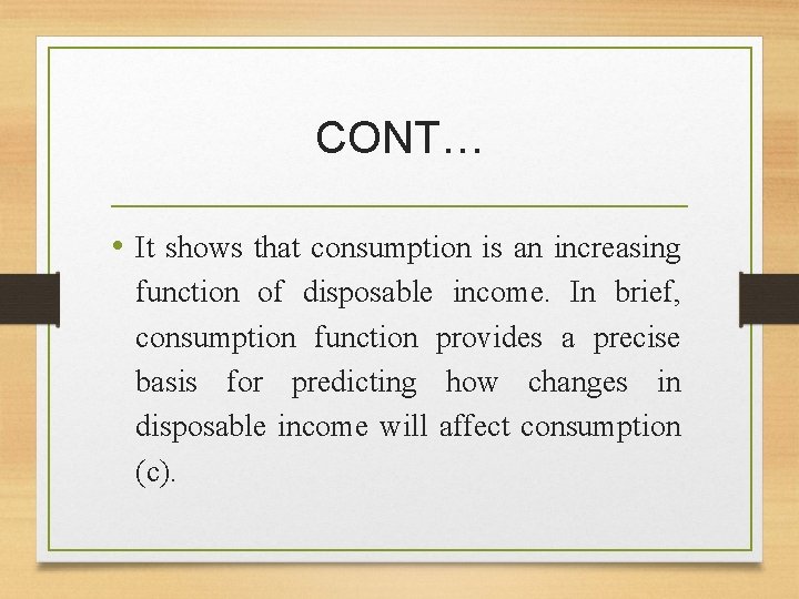 CONT… • It shows that consumption is an increasing function of disposable income. In