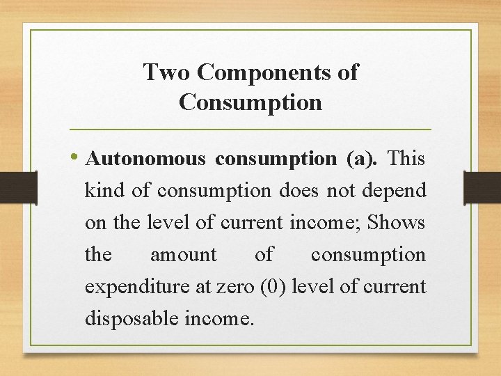 Two Components of Consumption • Autonomous consumption (a). This kind of consumption does not