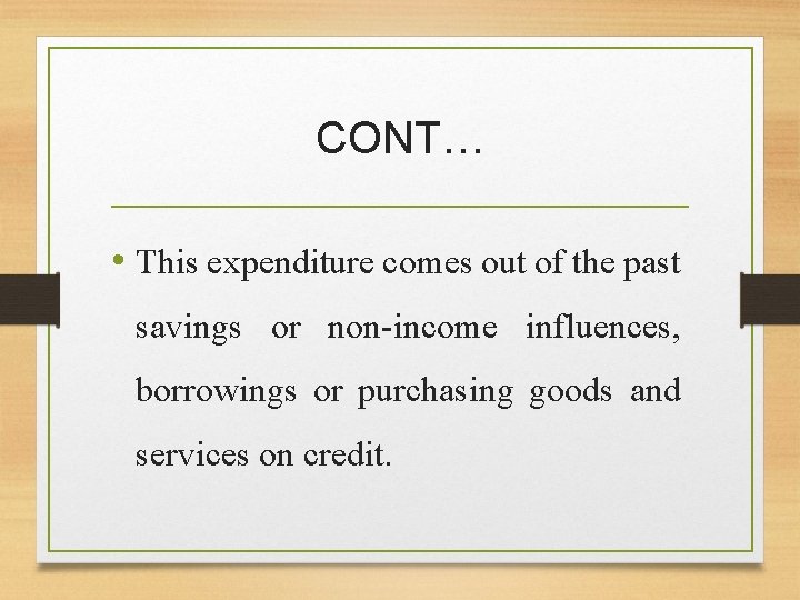 CONT… • This expenditure comes out of the past savings or non-income influences, borrowings