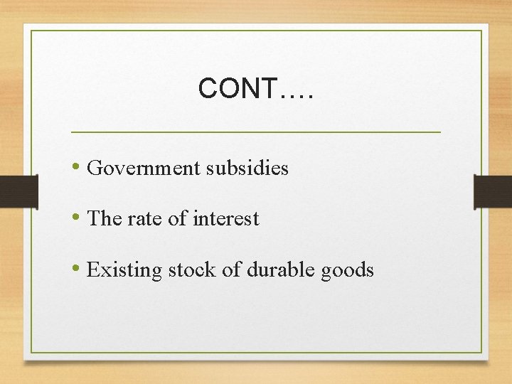 CONT…. • Government subsidies • The rate of interest • Existing stock of durable