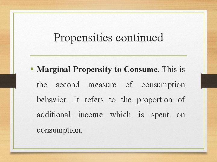 Propensities continued • Marginal Propensity to Consume. This is the second measure of consumption