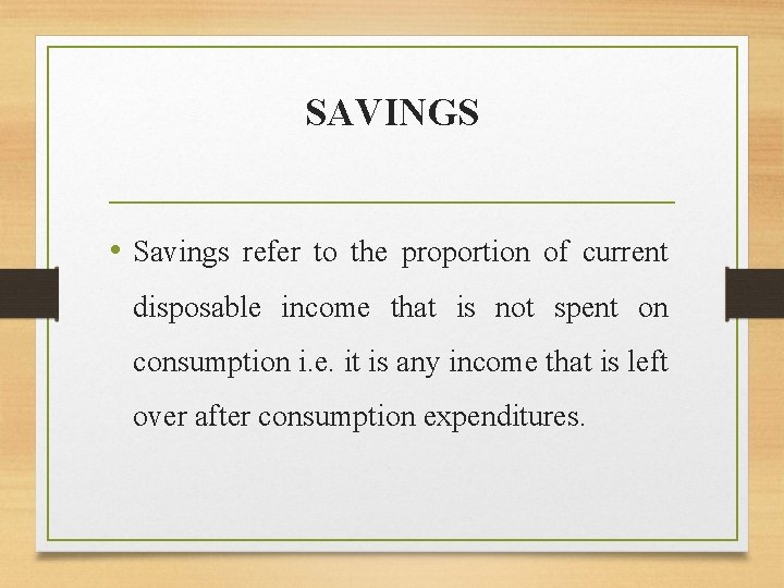 SAVINGS • Savings refer to the proportion of current disposable income that is not