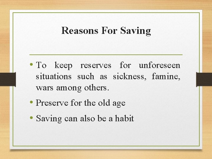 Reasons For Saving • To keep reserves for unforeseen situations such as sickness, famine,