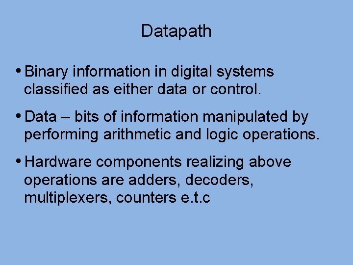 Datapath • Binary information in digital systems classified as either data or control. •
