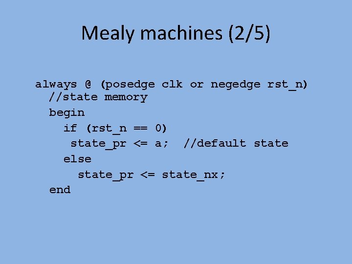 Mealy machines (2/5) always @ (posedge clk or negedge rst_n) //state memory begin if