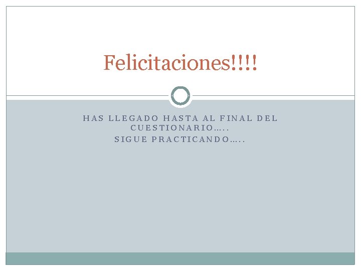 Felicitaciones!!!! HAS LLEGADO HASTA AL FINAL DEL CUESTIONARIO…. . SIGUE PRACTICANDO…. . 