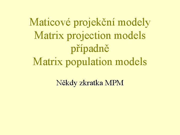 Maticové projekční modely Matrix projection models případně Matrix population models Někdy zkratka MPM 