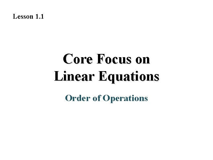 Lesson 1. 1 Core Focus on Linear Equations Order of Operations 