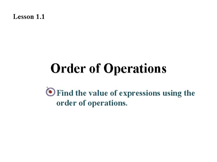 Lesson 1. 1 Order of Operations Find the value of expressions using the order