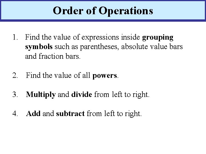 Order of Operations 1. Find the value of expressions inside grouping symbols such as