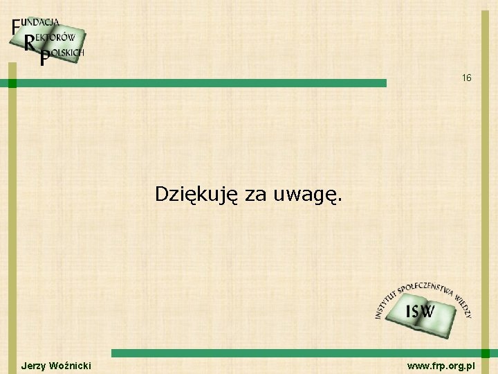 16 Dziękuję za uwagę. Jerzy Woźnicki www. frp. org. pl 