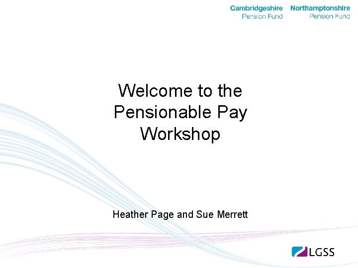 Welcome to the Pensionable Pay Workshop Heather Page and Sue Merrett 