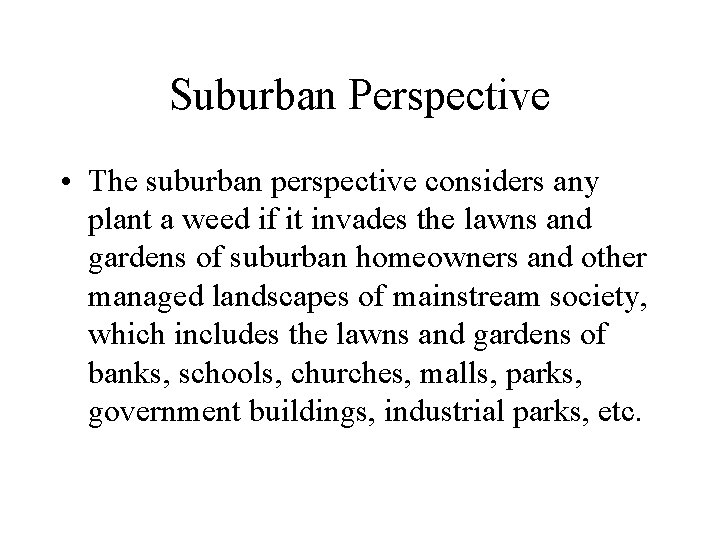 Suburban Perspective • The suburban perspective considers any plant a weed if it invades