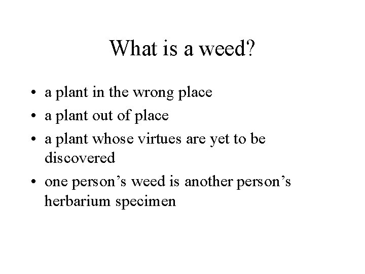 What is a weed? • a plant in the wrong place • a plant