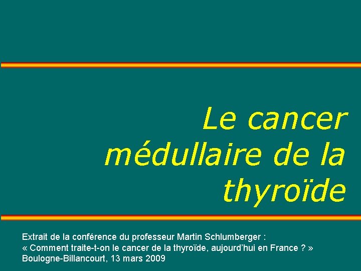 Le cancer médullaire de la thyroïde Extrait de la conférence du professeur Martin Schlumberger