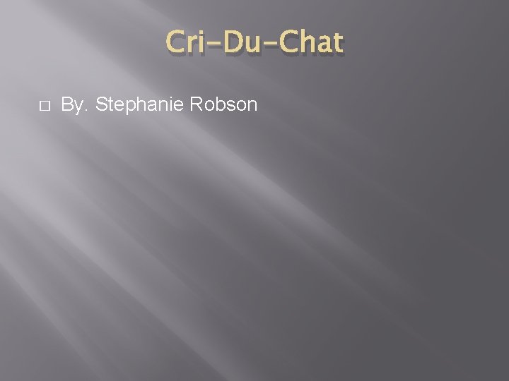 Cri-Du-Chat � By. Stephanie Robson 