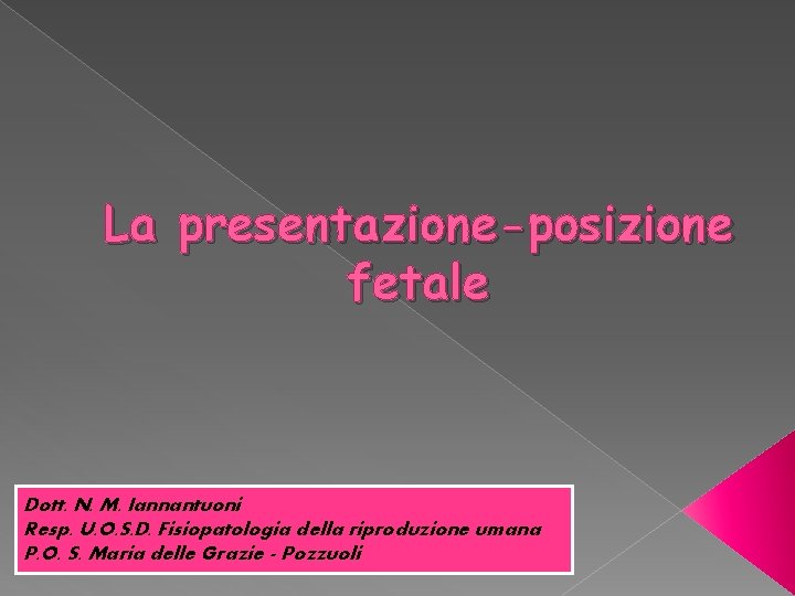 La presentazione-posizione fetale Dott. N. M. Iannantuoni Resp. U. O. S. D. Fisiopatologia della La presentazione-posizione fetale Dott. N. M. Iannantuoni Resp. U. O. S. D. Fisiopatologia della